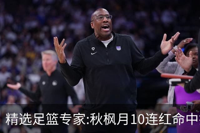 精选足篮专家:秋枫月10连红命中揭幕战 王九红7连红